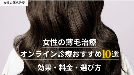 女性薄毛治療のオンライン診療おすすめクリニック10選|薄毛治療の効果・料金・選び方を徹底解説