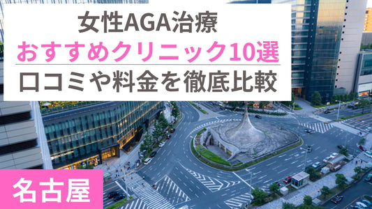 名古屋で女性AGAや薄毛の治療ができるおすすめクリニック10選|口コミや料金を徹底比較