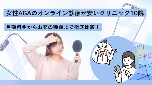 女性AGAのオンライン診療はどこが安い?|クリニック10院の月額料金からお薬の種類まで徹底比較!