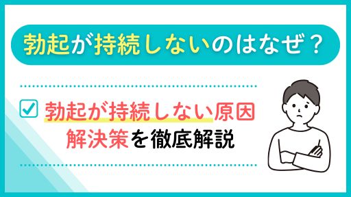 勃起が持続しないのはEDの症状？性欲がないなどの原因と適切な対処法を解説