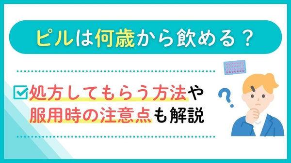 ピルは何歳から飲める？処方してもらう方法や服用時の注意点も解説