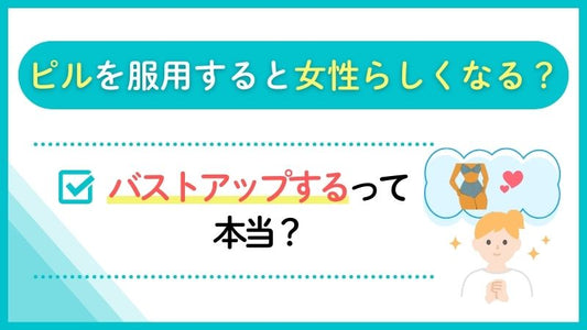 ピルを服用すると女性らしくなる？バストアップするって本当？