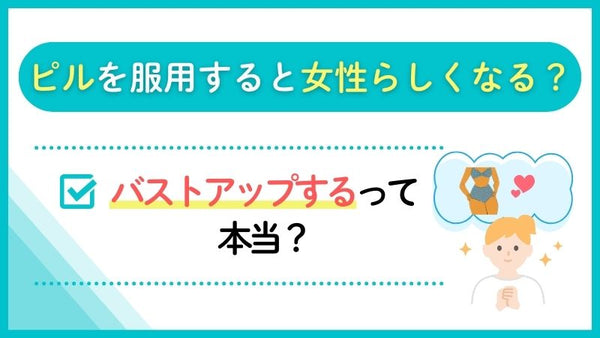 ピルを服用すると女性らしくなる？バストアップするって本当？