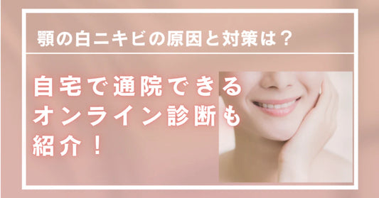 顎の白ニキビの原因と対策は？自宅で通院できるオンライン診断も紹介！