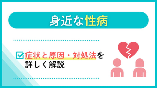 身近な性病 症状と原因・対処法を詳しく解説