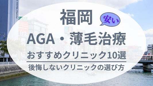 福岡でAGAや薄毛治療が安いおすすめクリニック10選｜後悔しないクリニックの選び方も解説