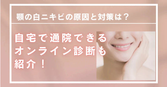 顎の白ニキビの原因と対策は？自宅で通院できるオンライン診断も紹介！