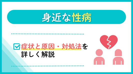 身近な性病 症状と原因・対処法を詳しく解説