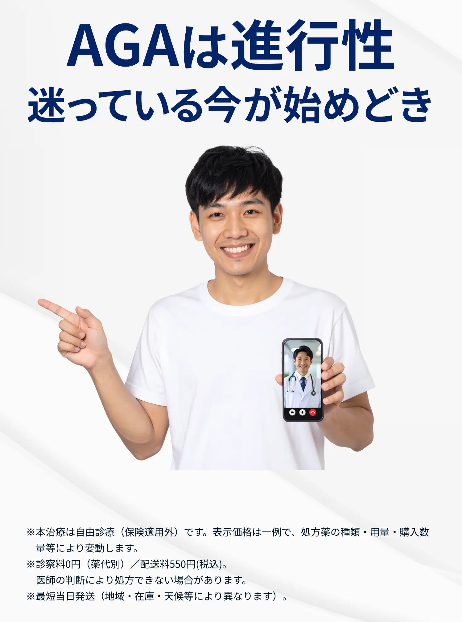 AGAは進行性 迷っている今が始めどき ※本治療は自由診療(保険適用外)です。表示価格は一例で、処方薬の種類・用量・購入数量等により変動します。※診察料0円(薬代別)/配送料550円(税込)。医師の判断により処方できない場合があります。※最短当日発送(地域・在庫・天候等により異なります)。